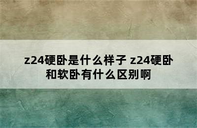 z24硬卧是什么样子 z24硬卧和软卧有什么区别啊